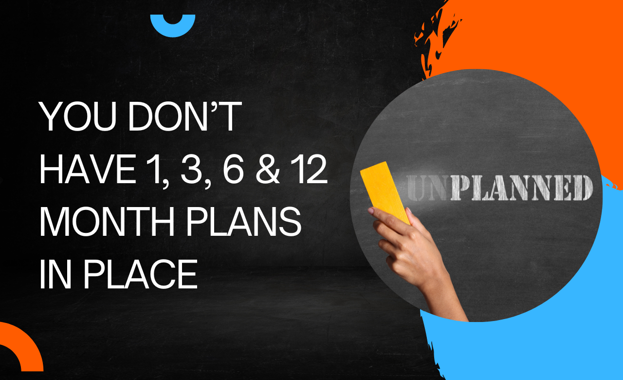 You Don’t Have 1, 3, 6 & 12 Month Plans in Place