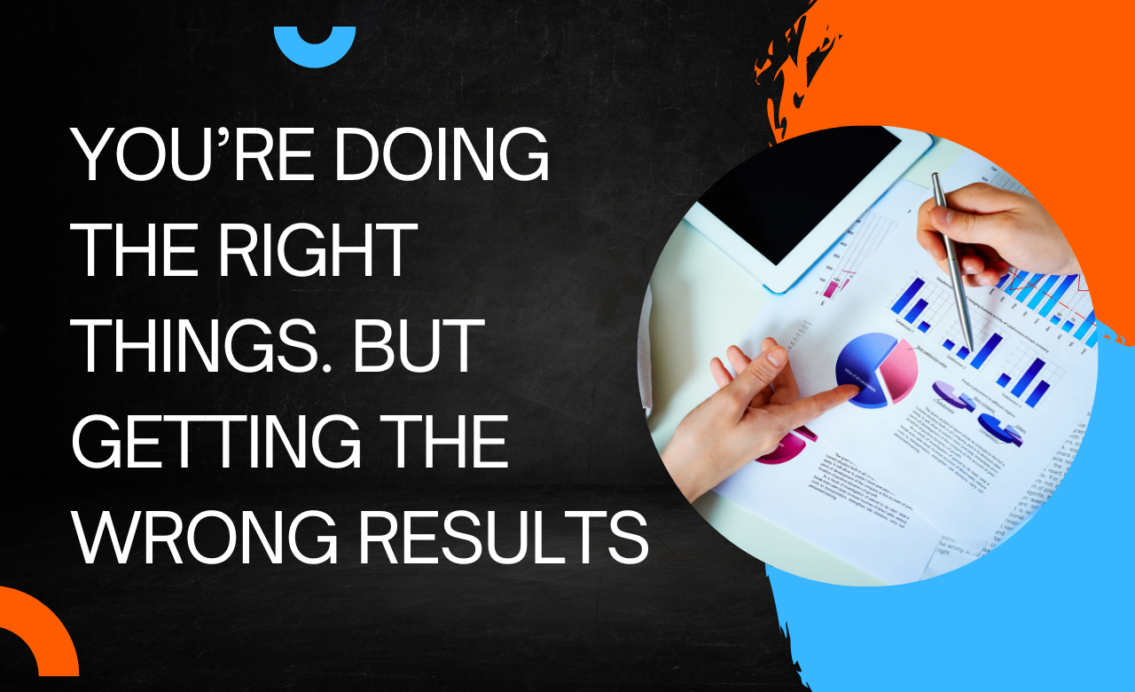 You’re Doing the Right Things. But Getting the Wrong Results