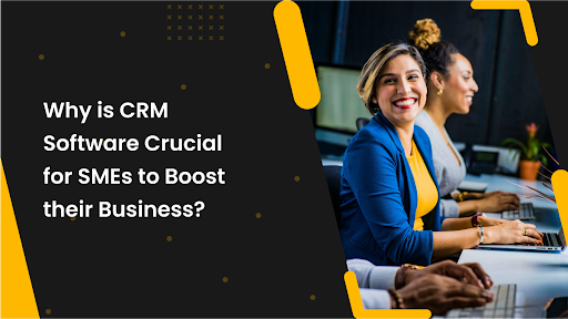 Why is CRM Software Crucial for SMEs to Boost their Business?